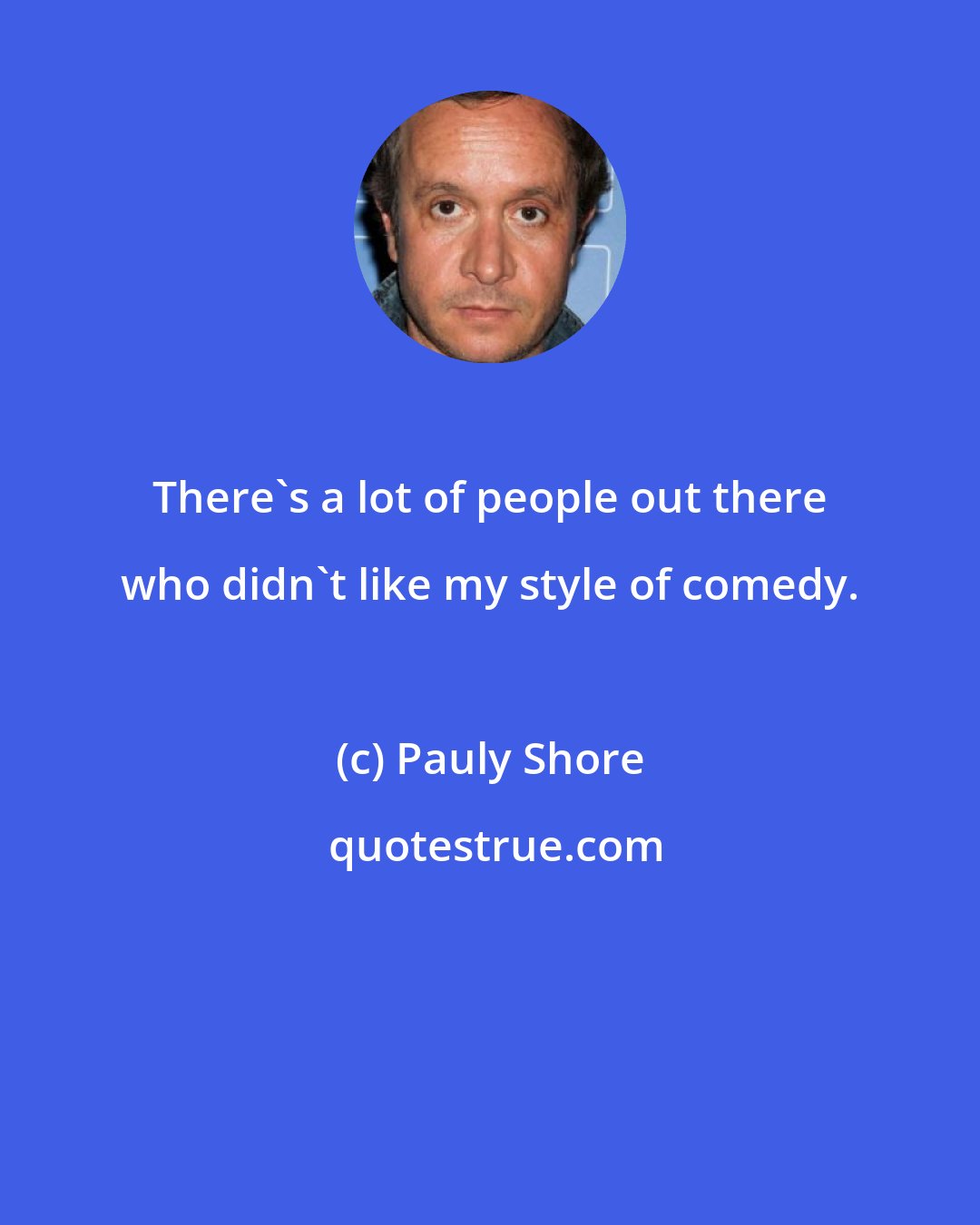 Pauly Shore: There's a lot of people out there who didn't like my style of comedy.