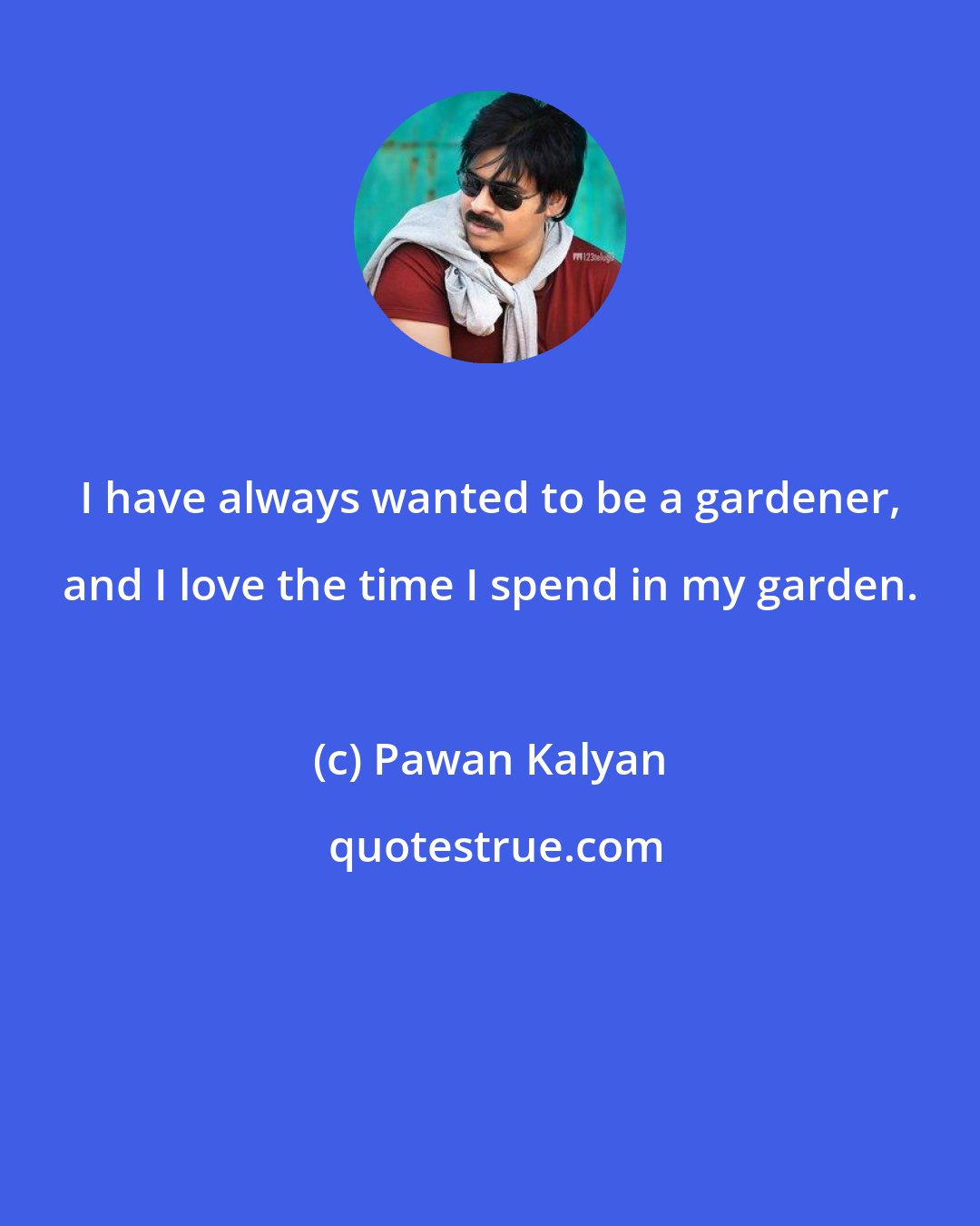 Pawan Kalyan: I have always wanted to be a gardener, and I love the time I spend in my garden.