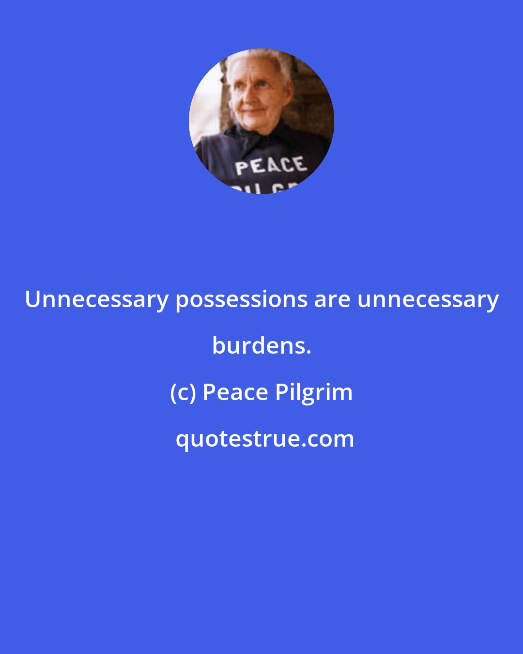 Peace Pilgrim: Unnecessary possessions are unnecessary burdens.