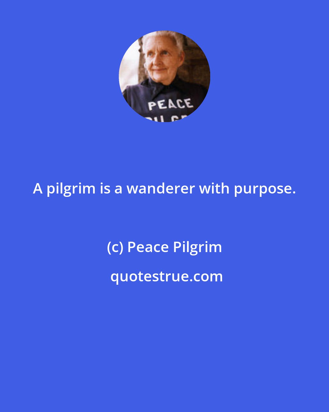 Peace Pilgrim: A pilgrim is a wanderer with purpose.