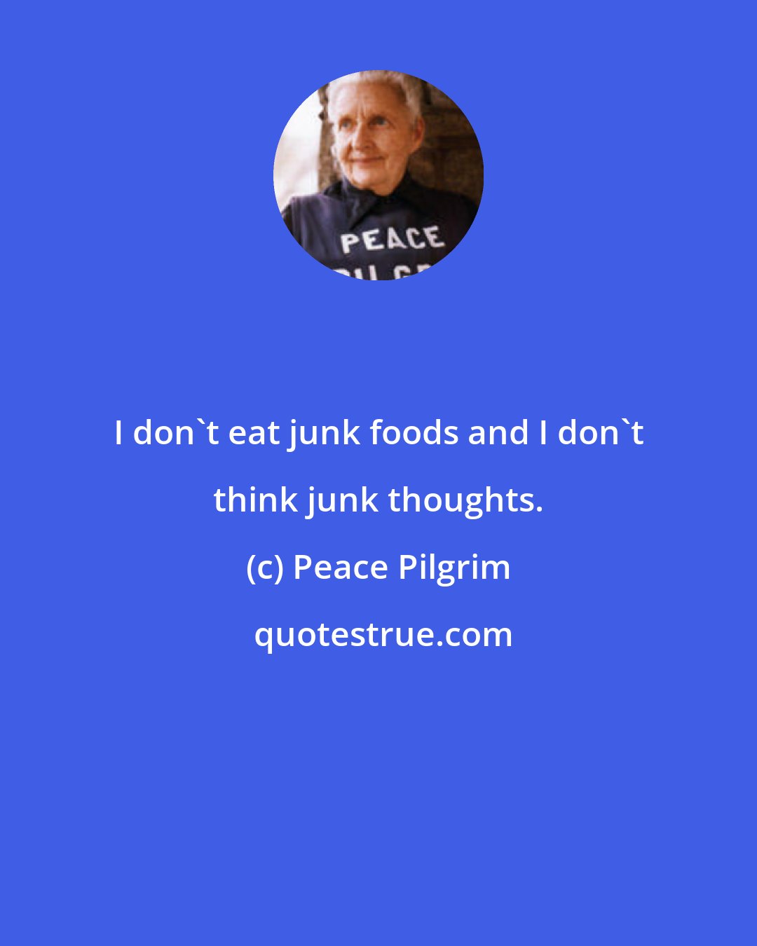 Peace Pilgrim: I don't eat junk foods and I don't think junk thoughts.