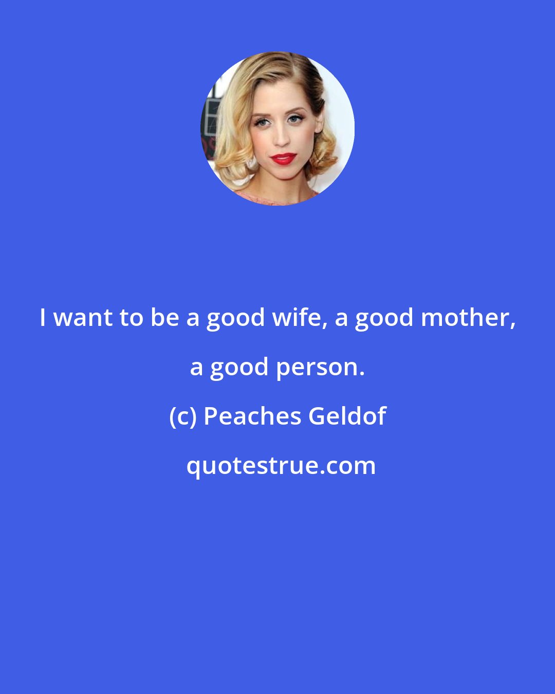 Peaches Geldof: I want to be a good wife, a good mother, a good person.