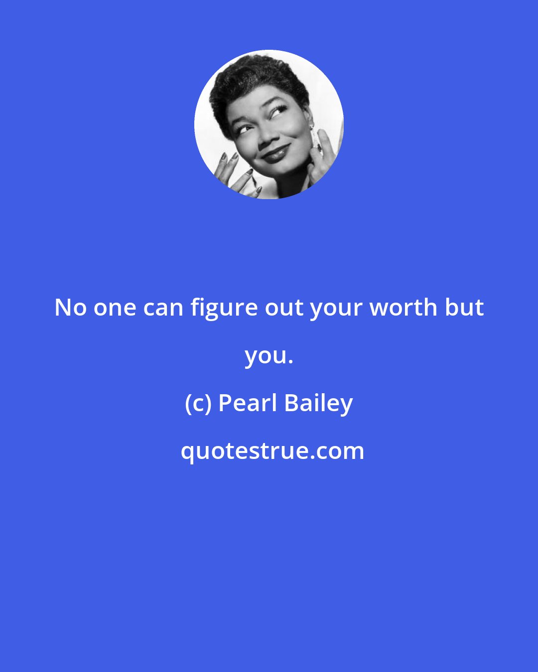 Pearl Bailey: No one can figure out your worth but you.