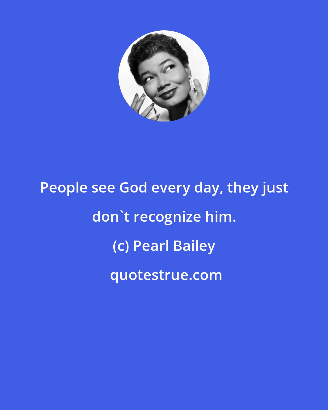 Pearl Bailey: People see God every day, they just don't recognize him.