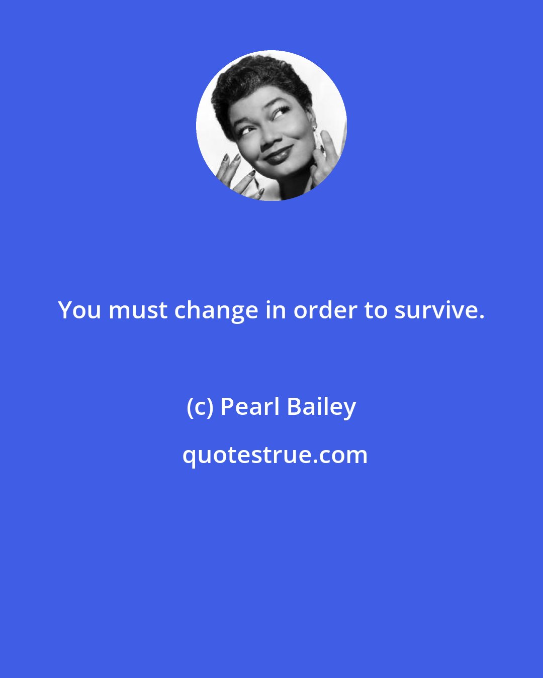 Pearl Bailey: You must change in order to survive.