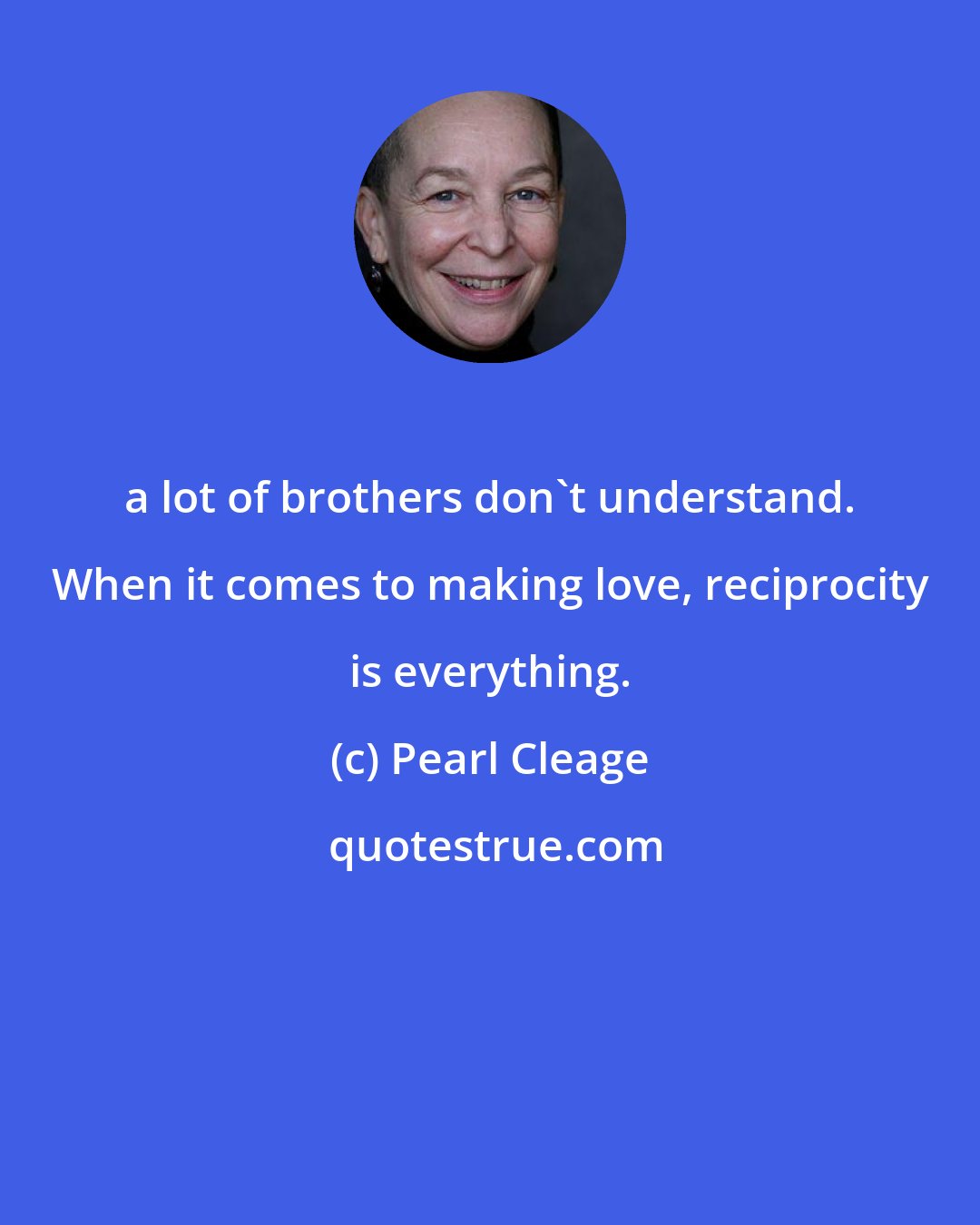 Pearl Cleage: a lot of brothers don't understand. When it comes to making love, reciprocity is everything.
