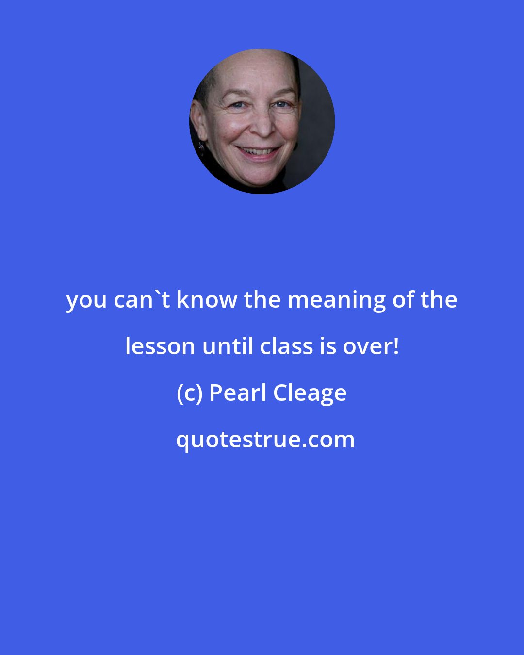 Pearl Cleage: you can't know the meaning of the lesson until class is over!