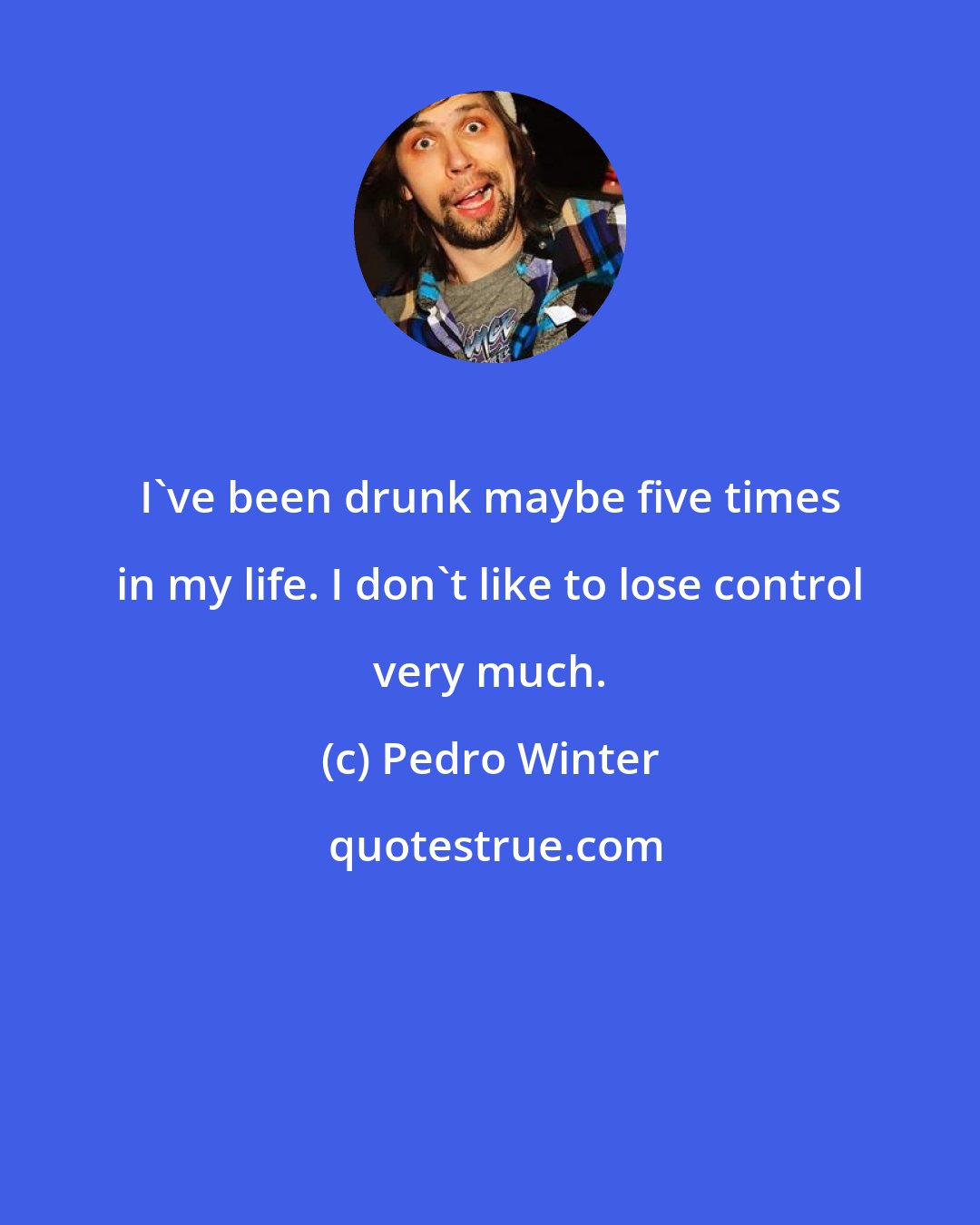 Pedro Winter: I've been drunk maybe five times in my life. I don't like to lose control very much.