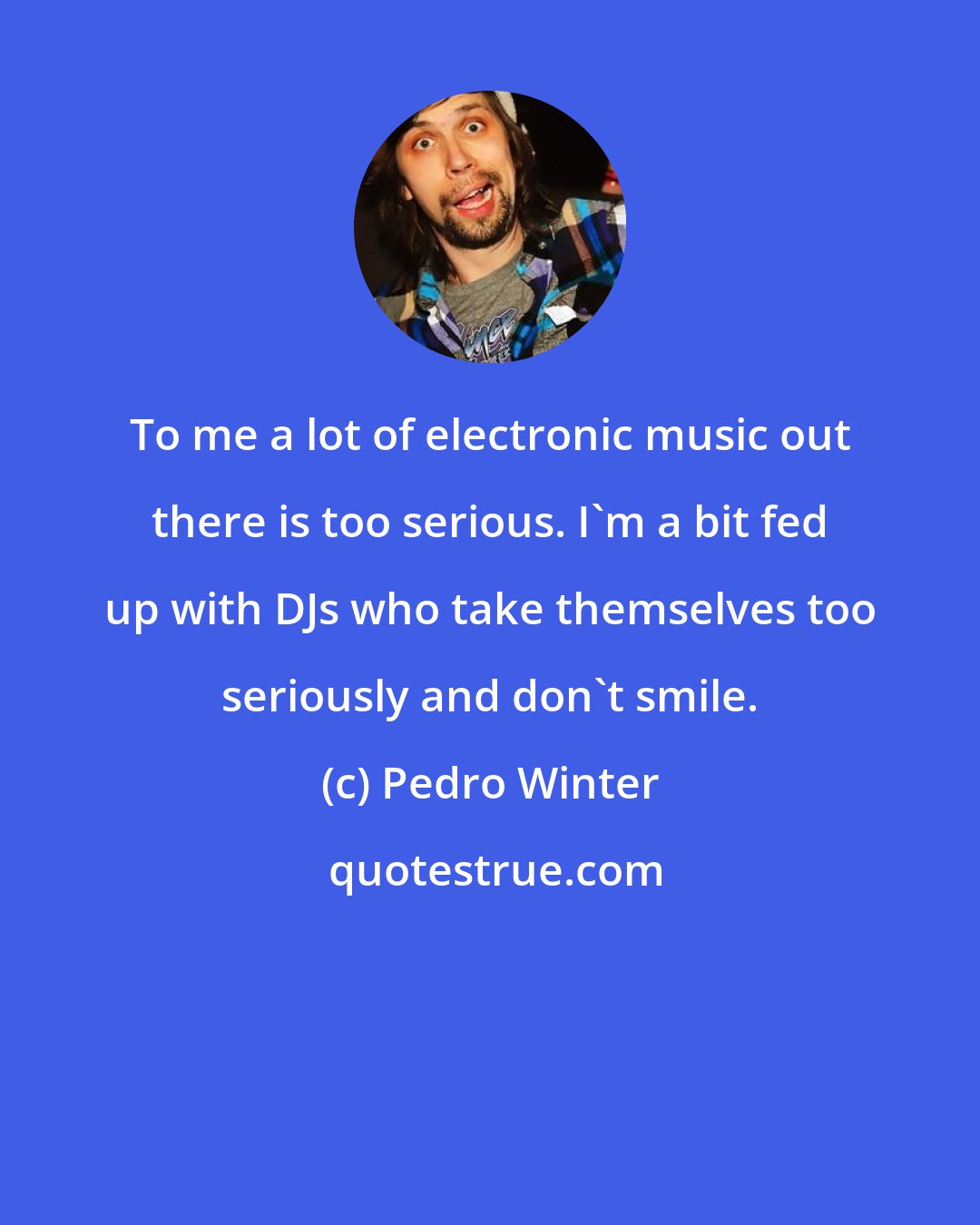 Pedro Winter: To me a lot of electronic music out there is too serious. I'm a bit fed up with DJs who take themselves too seriously and don't smile.