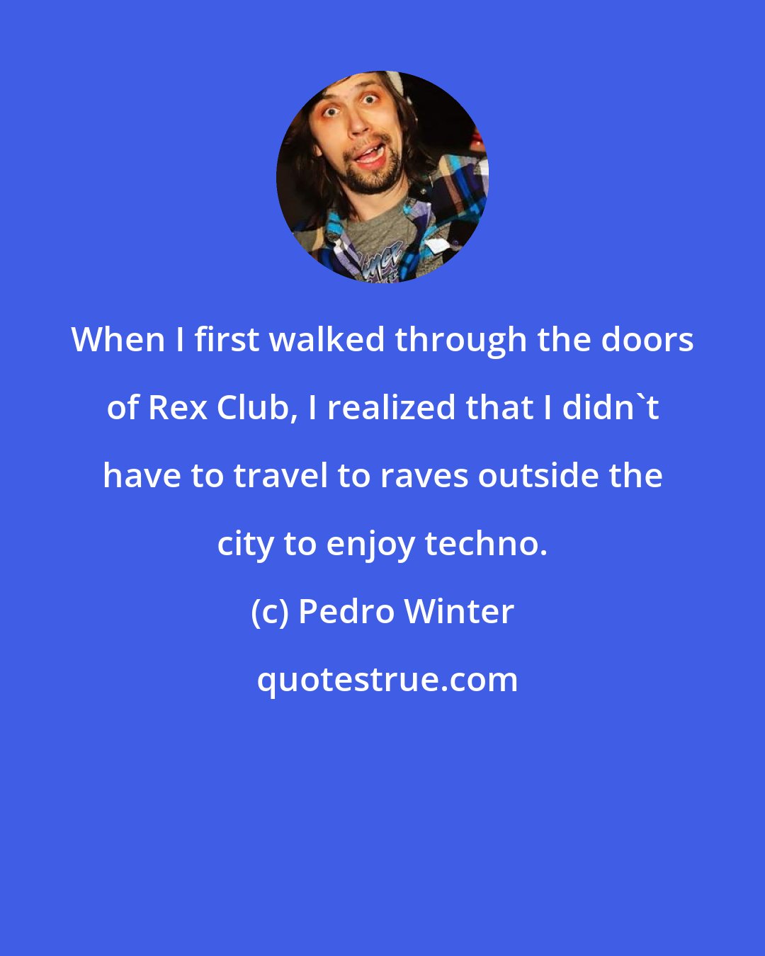 Pedro Winter: When I first walked through the doors of Rex Club, I realized that I didn't have to travel to raves outside the city to enjoy techno.