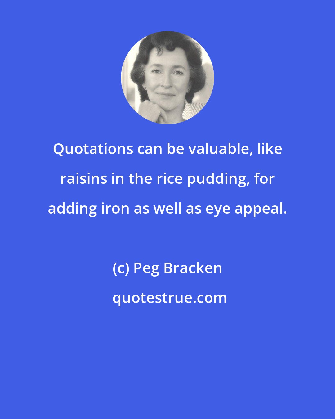 Peg Bracken: Quotations can be valuable, like raisins in the rice pudding, for adding iron as well as eye appeal.