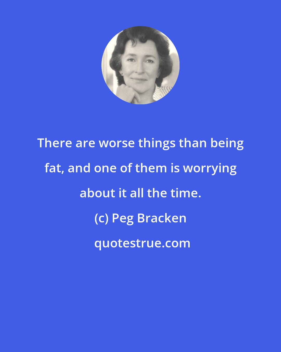 Peg Bracken: There are worse things than being fat, and one of them is worrying about it all the time.