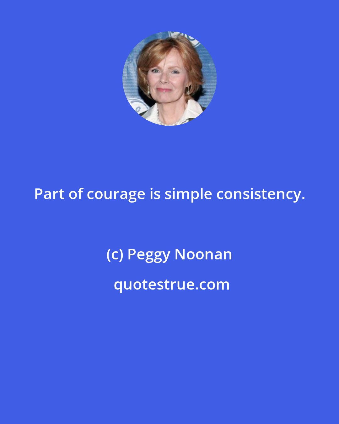 Peggy Noonan: Part of courage is simple consistency.
