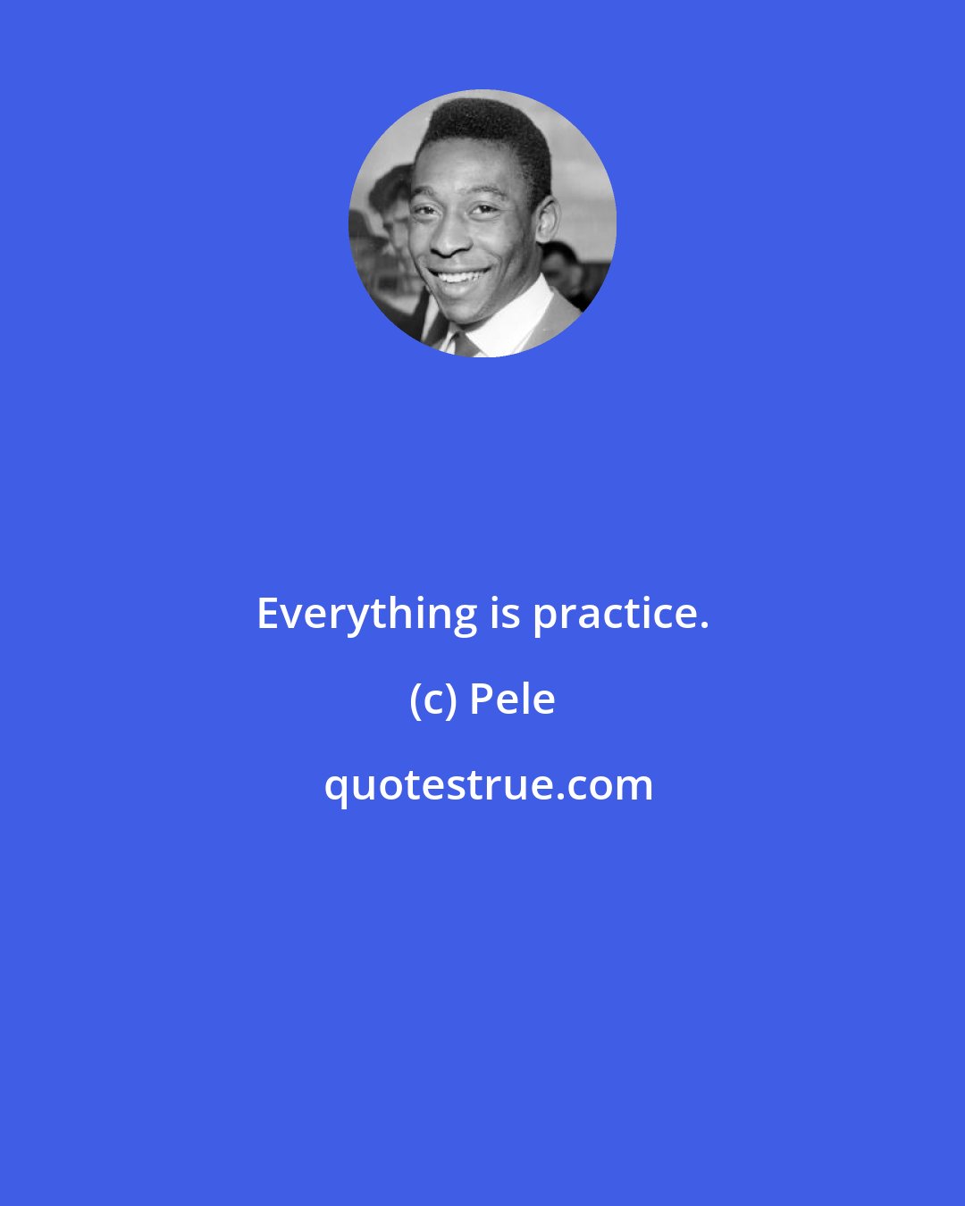 Pele: Everything is practice.