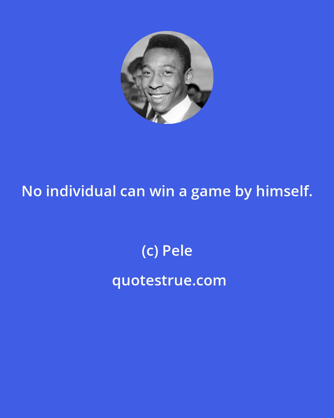 Pele: No individual can win a game by himself.