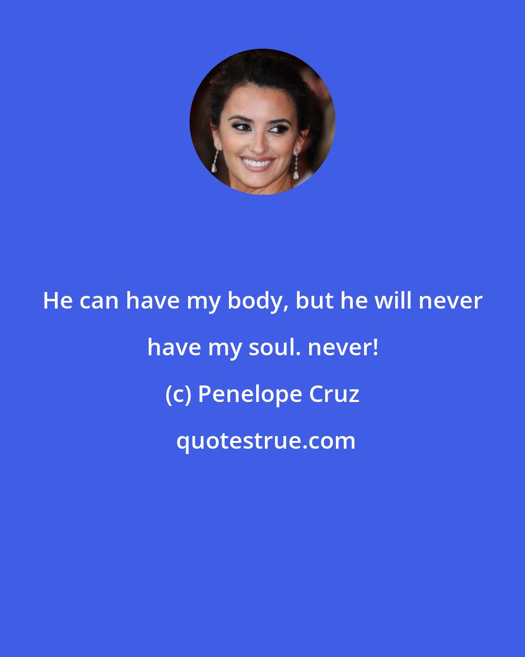 Penelope Cruz: He can have my body, but he will never have my soul. never!