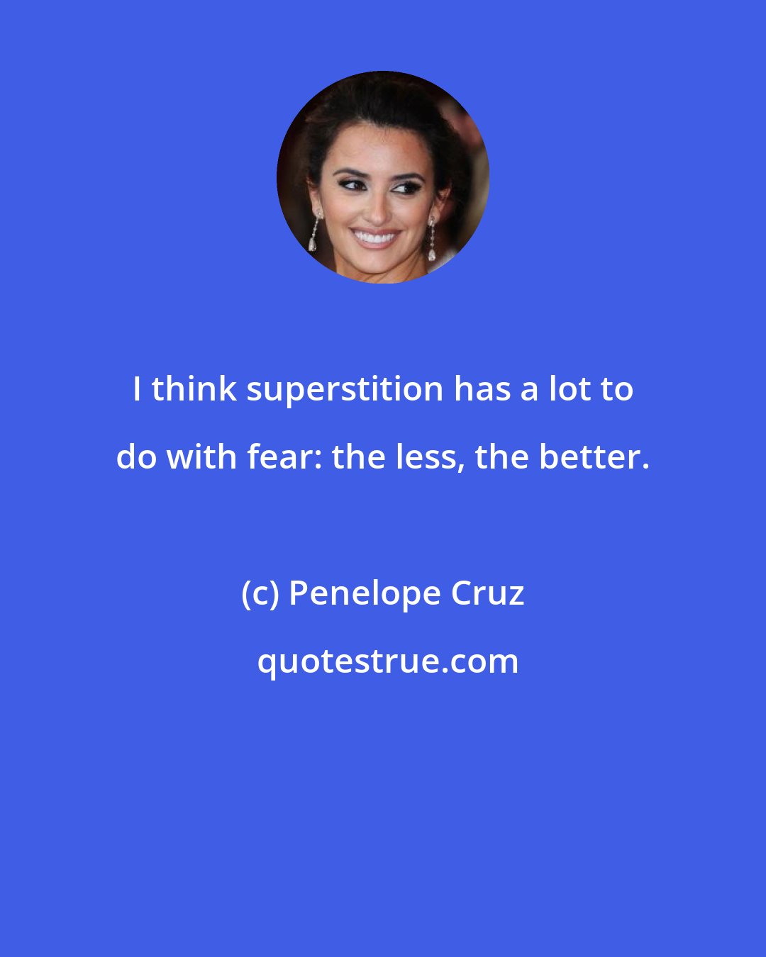 Penelope Cruz: I think superstition has a lot to do with fear: the less, the better.