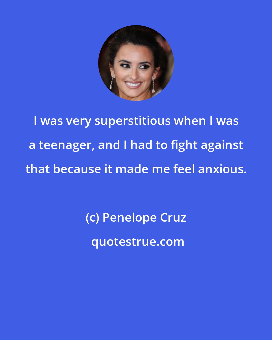 Penelope Cruz: I was very superstitious when I was a teenager, and I had to fight against that because it made me feel anxious.