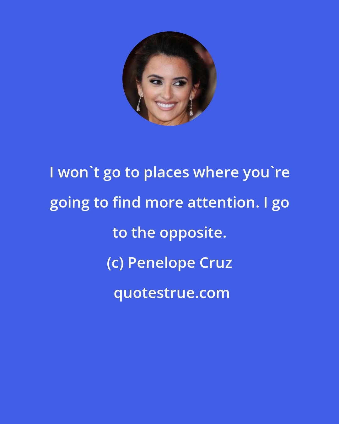 Penelope Cruz: I won't go to places where you're going to find more attention. I go to the opposite.