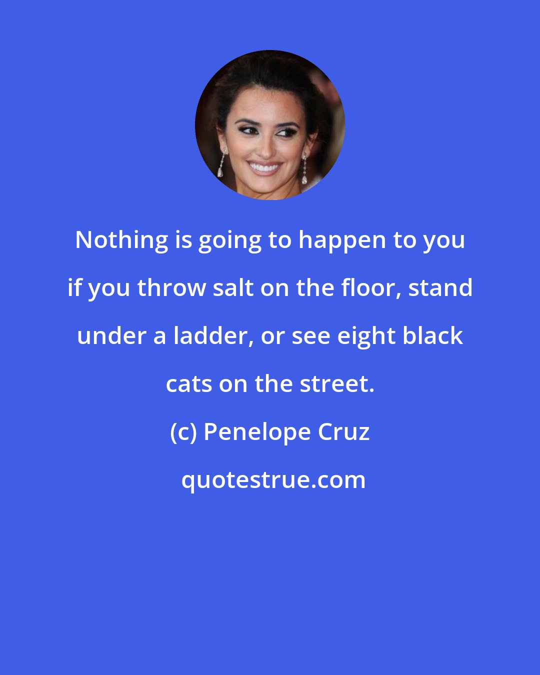 Penelope Cruz: Nothing is going to happen to you if you throw salt on the floor, stand under a ladder, or see eight black cats on the street.