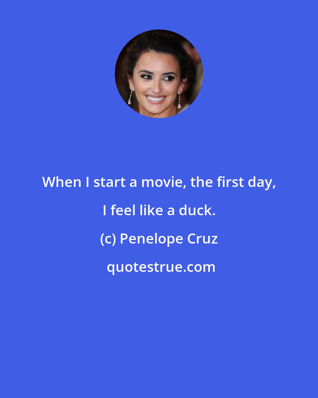 Penelope Cruz: When I start a movie, the first day, I feel like a duck.