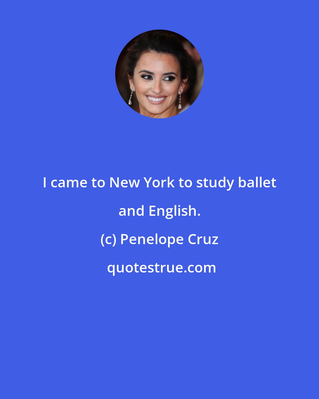 Penelope Cruz: I came to New York to study ballet and English.