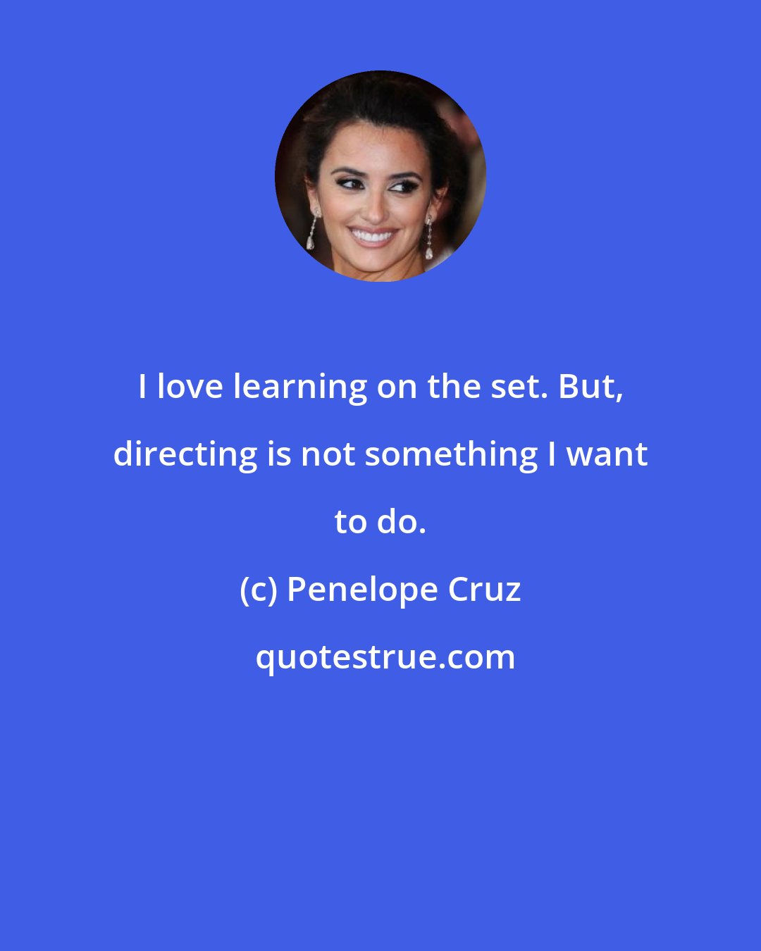 Penelope Cruz: I love learning on the set. But, directing is not something I want to do.