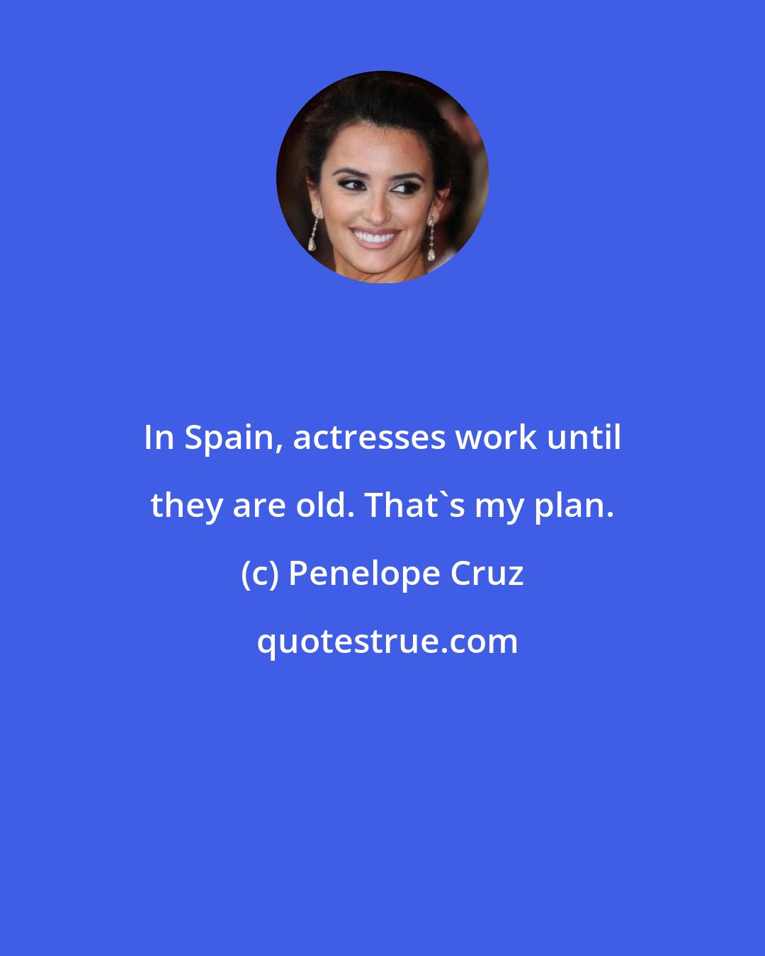 Penelope Cruz: In Spain, actresses work until they are old. That's my plan.