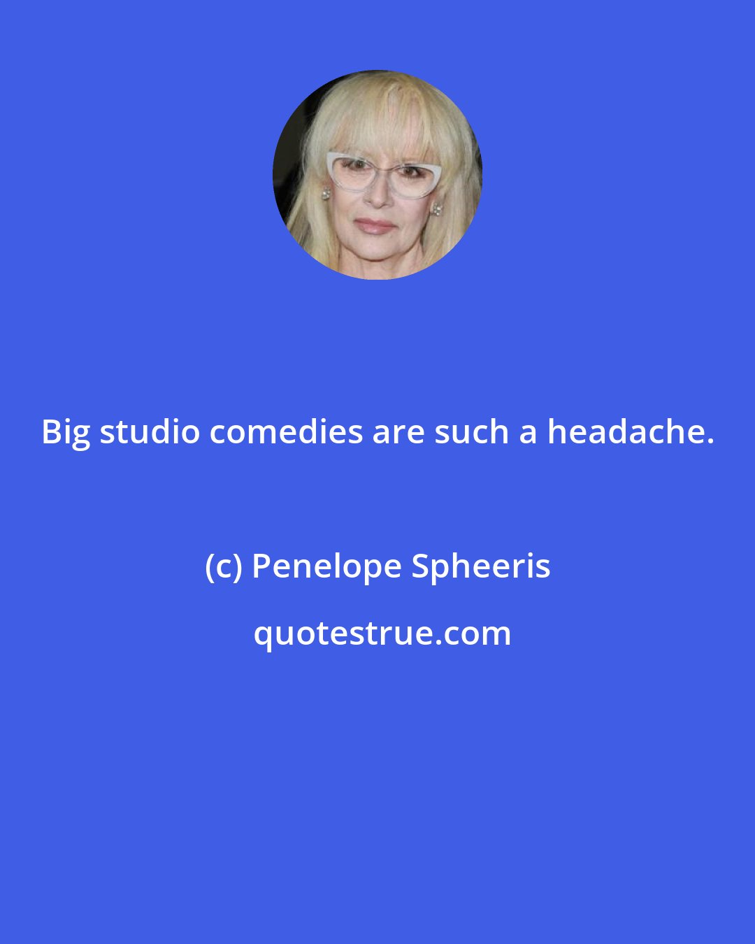 Penelope Spheeris: Big studio comedies are such a headache.
