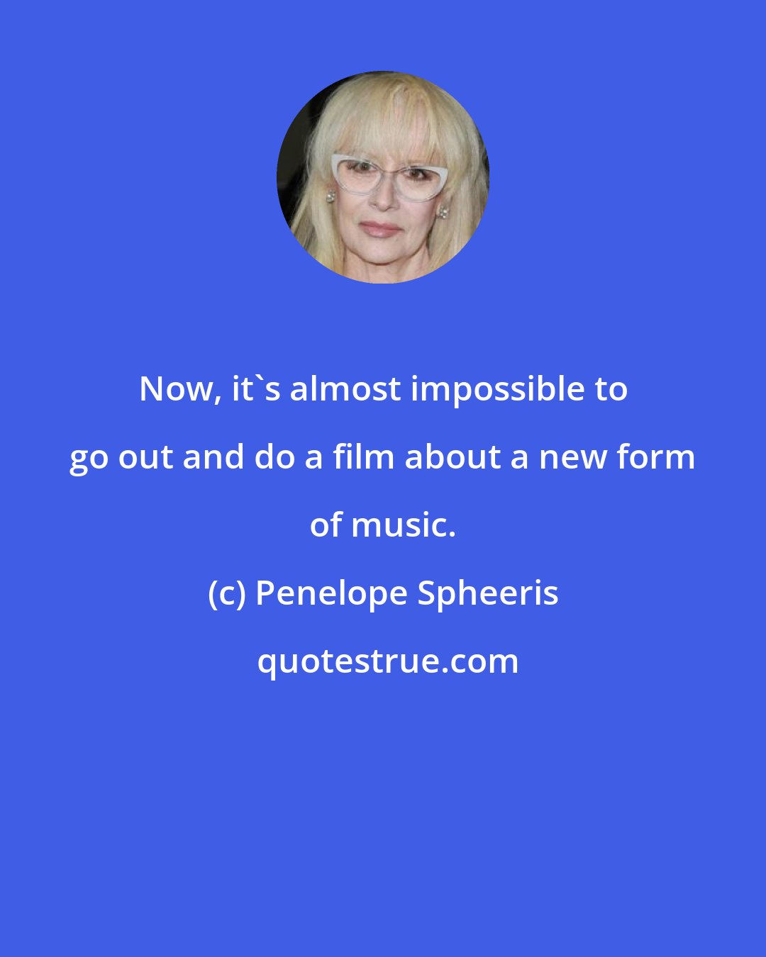 Penelope Spheeris: Now, it's almost impossible to go out and do a film about a new form of music.