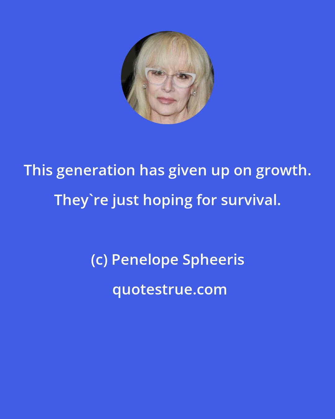 Penelope Spheeris: This generation has given up on growth. They're just hoping for survival.