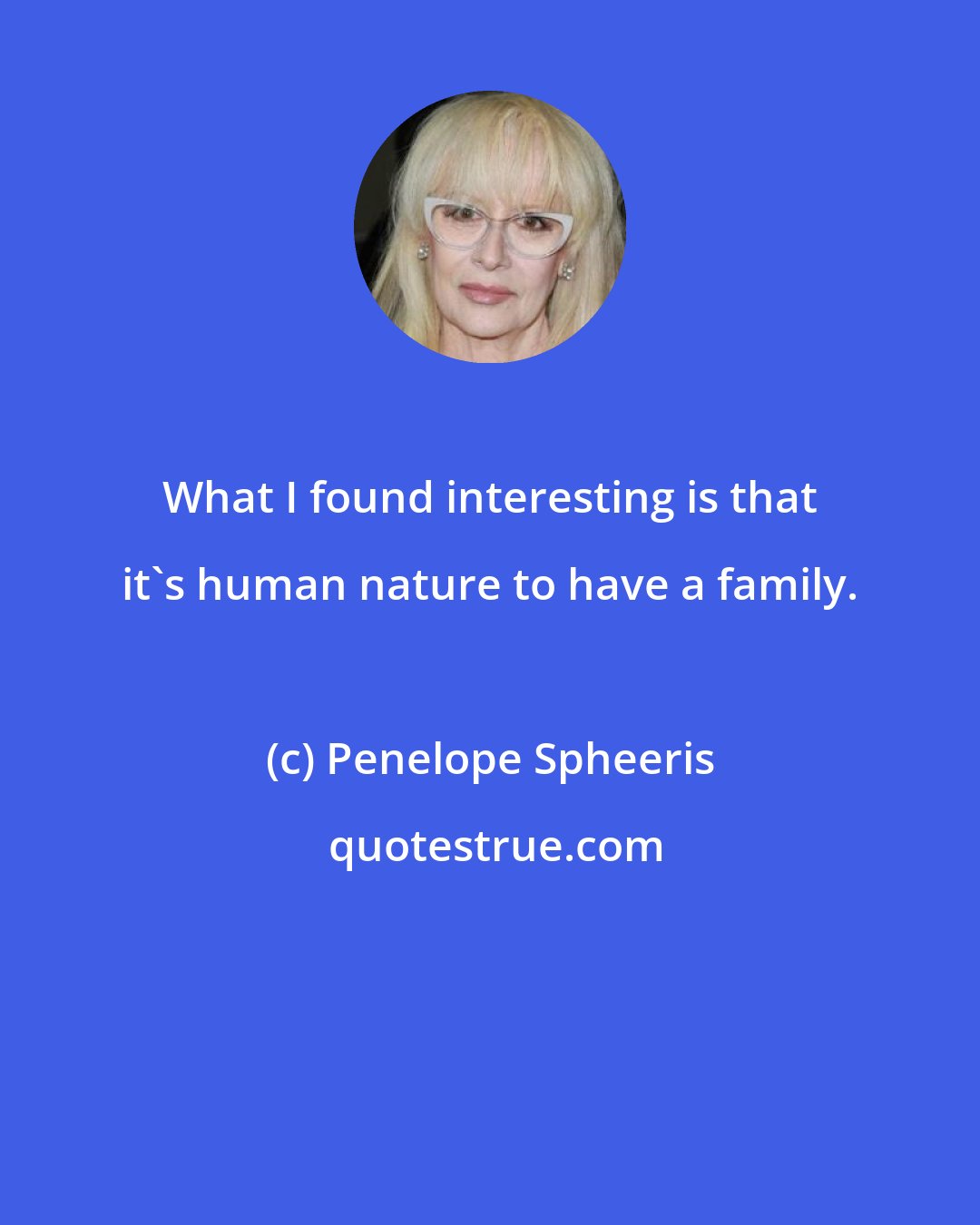 Penelope Spheeris: What I found interesting is that it's human nature to have a family.