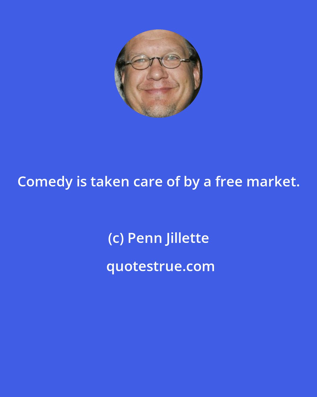 Penn Jillette: Comedy is taken care of by a free market.