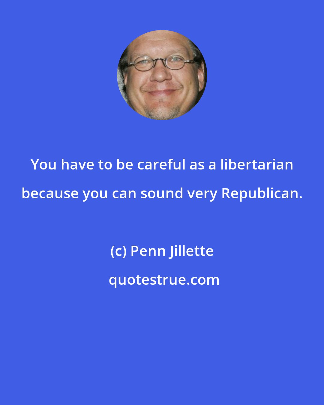 Penn Jillette: You have to be careful as a libertarian because you can sound very Republican.