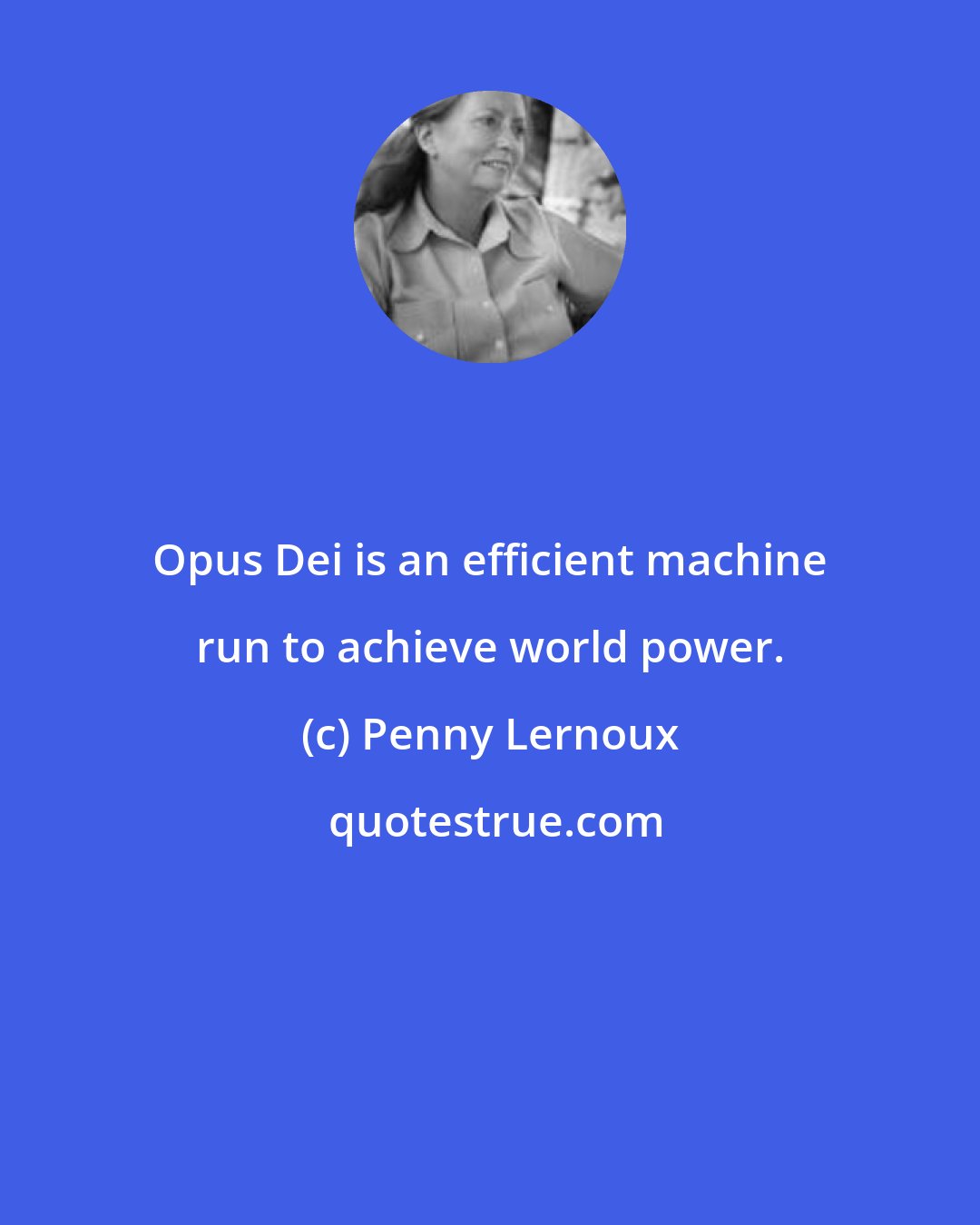 Penny Lernoux: Opus Dei is an efficient machine run to achieve world power.