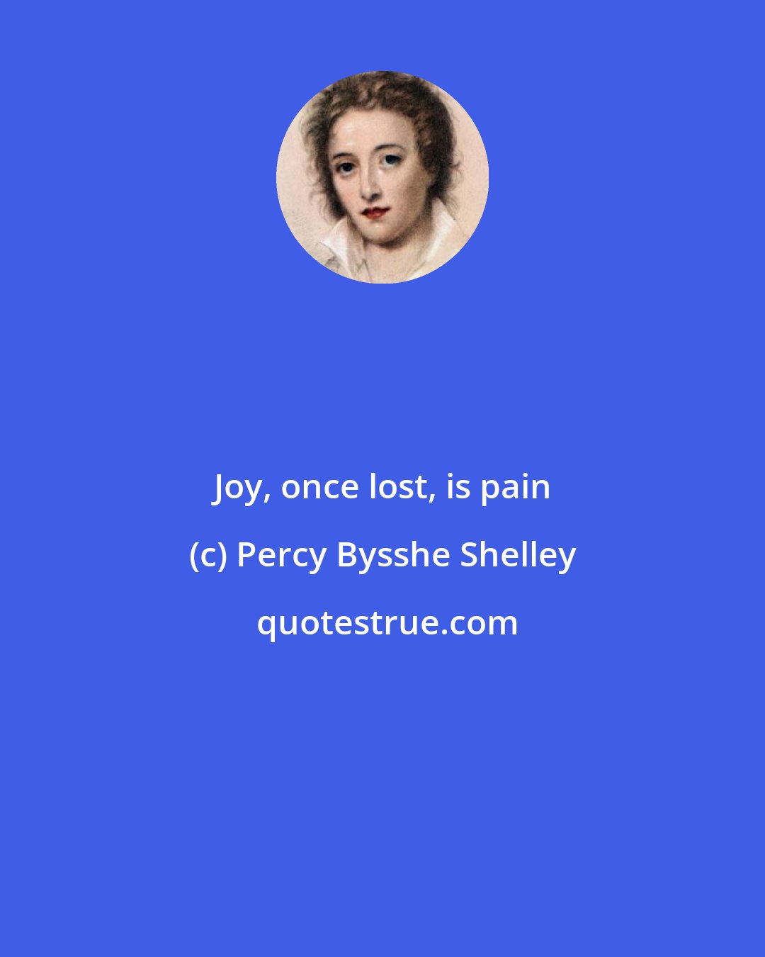 Percy Bysshe Shelley: Joy, once lost, is pain