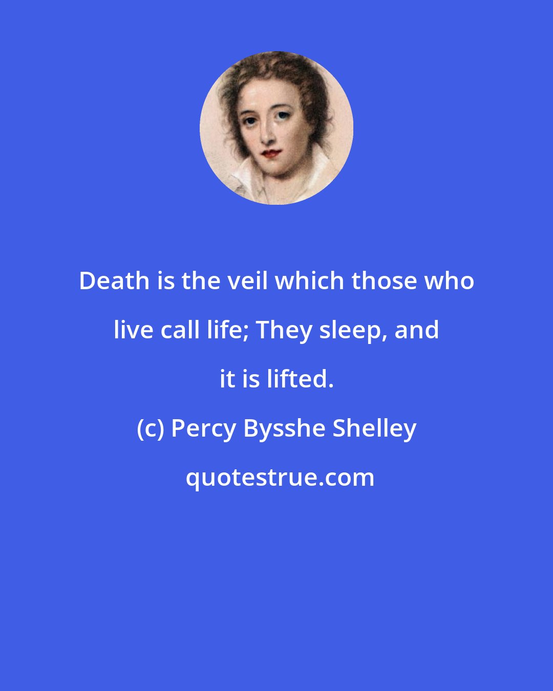 Percy Bysshe Shelley: Death is the veil which those who live call life; They sleep, and it is lifted.