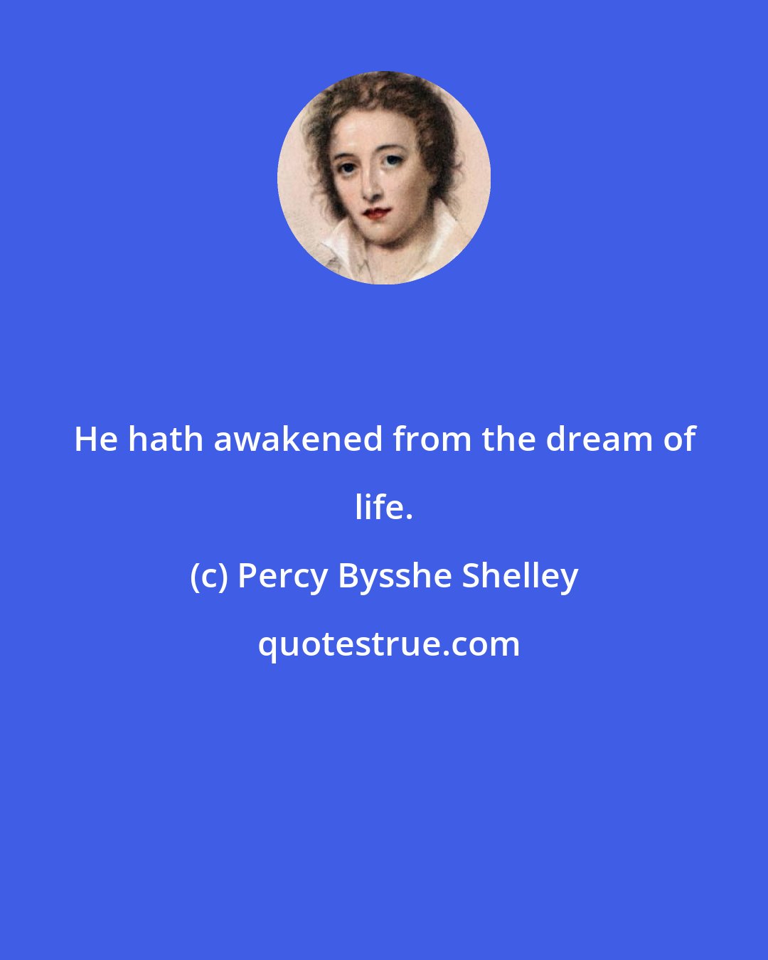 Percy Bysshe Shelley: He hath awakened from the dream of life.