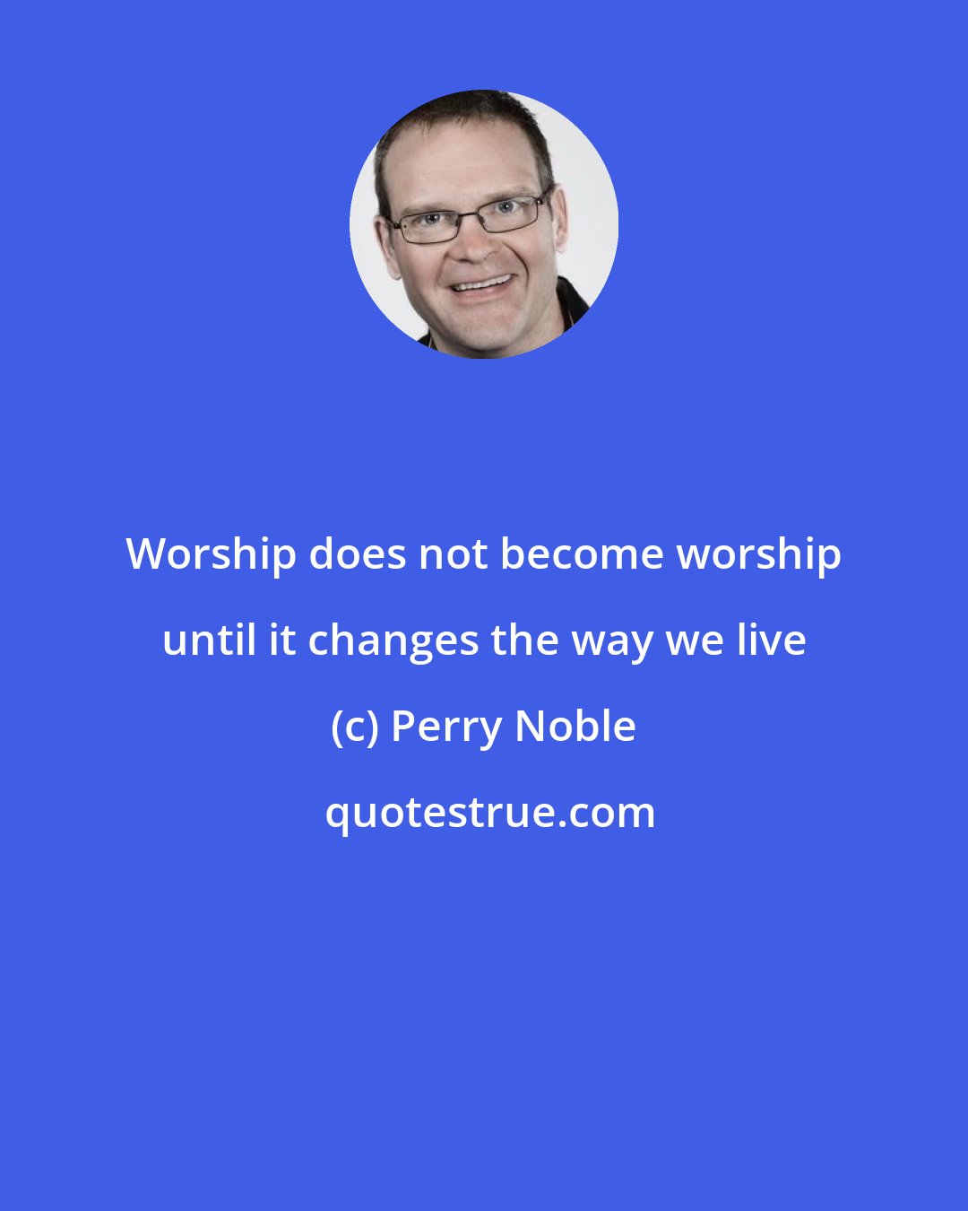 Perry Noble: Worship does not become worship until it changes the way we live
