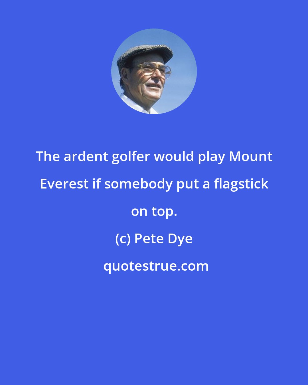 Pete Dye: The ardent golfer would play Mount Everest if somebody put a flagstick on top.