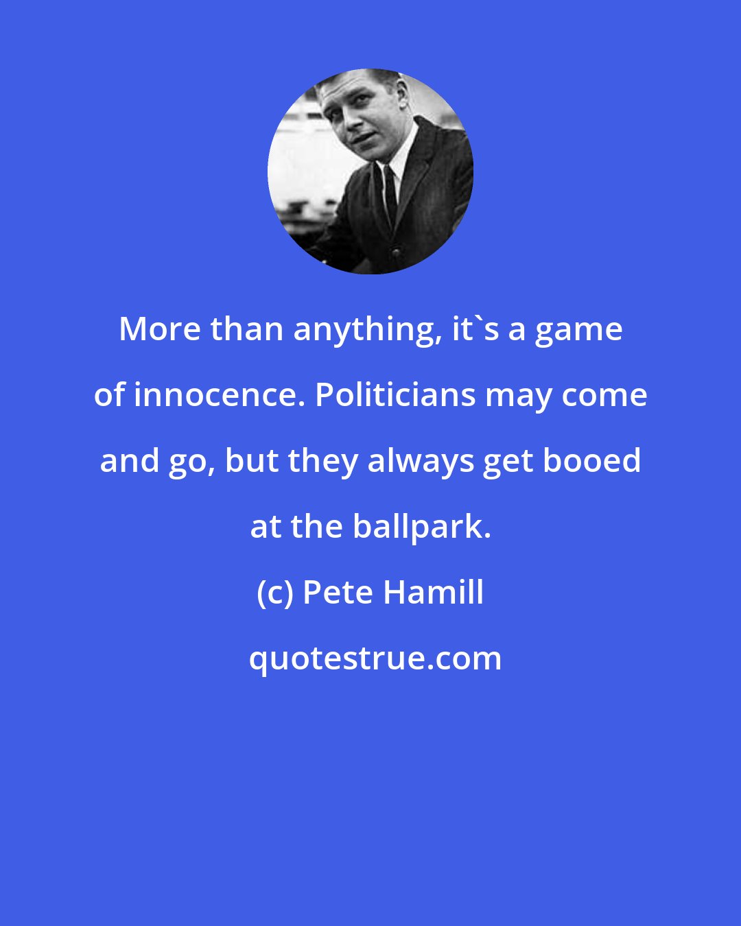 Pete Hamill: More than anything, it's a game of innocence. Politicians may come and go, but they always get booed at the ballpark.