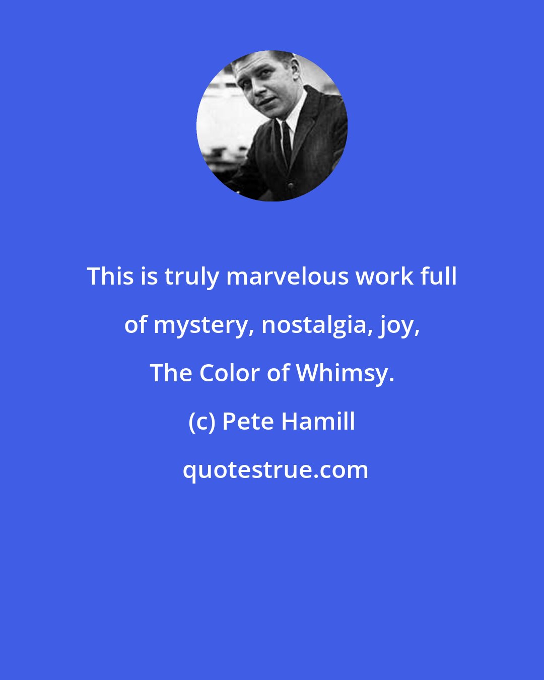 Pete Hamill: This is truly marvelous work full of mystery, nostalgia, joy, The Color of Whimsy.