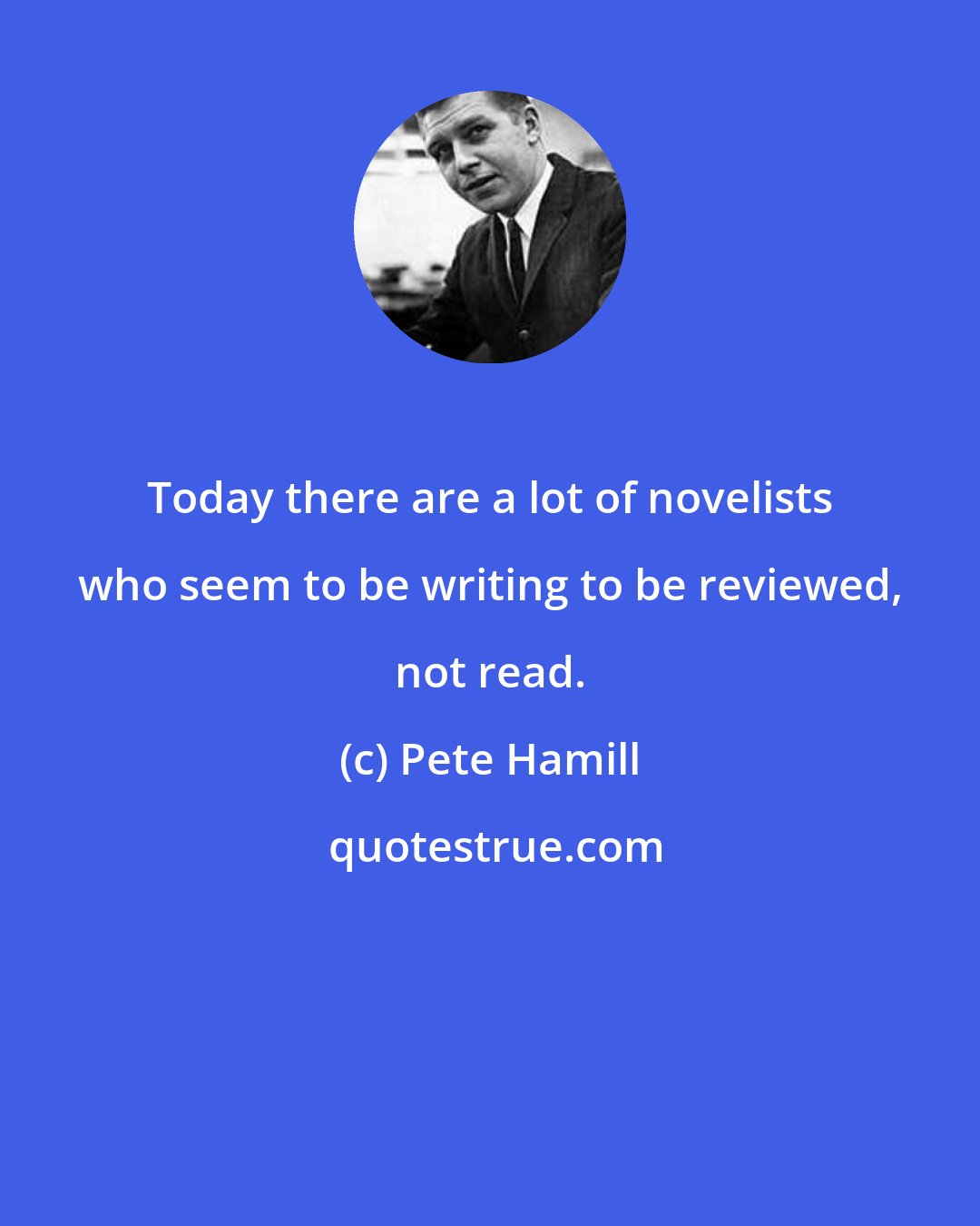 Pete Hamill: Today there are a lot of novelists who seem to be writing to be reviewed, not read.