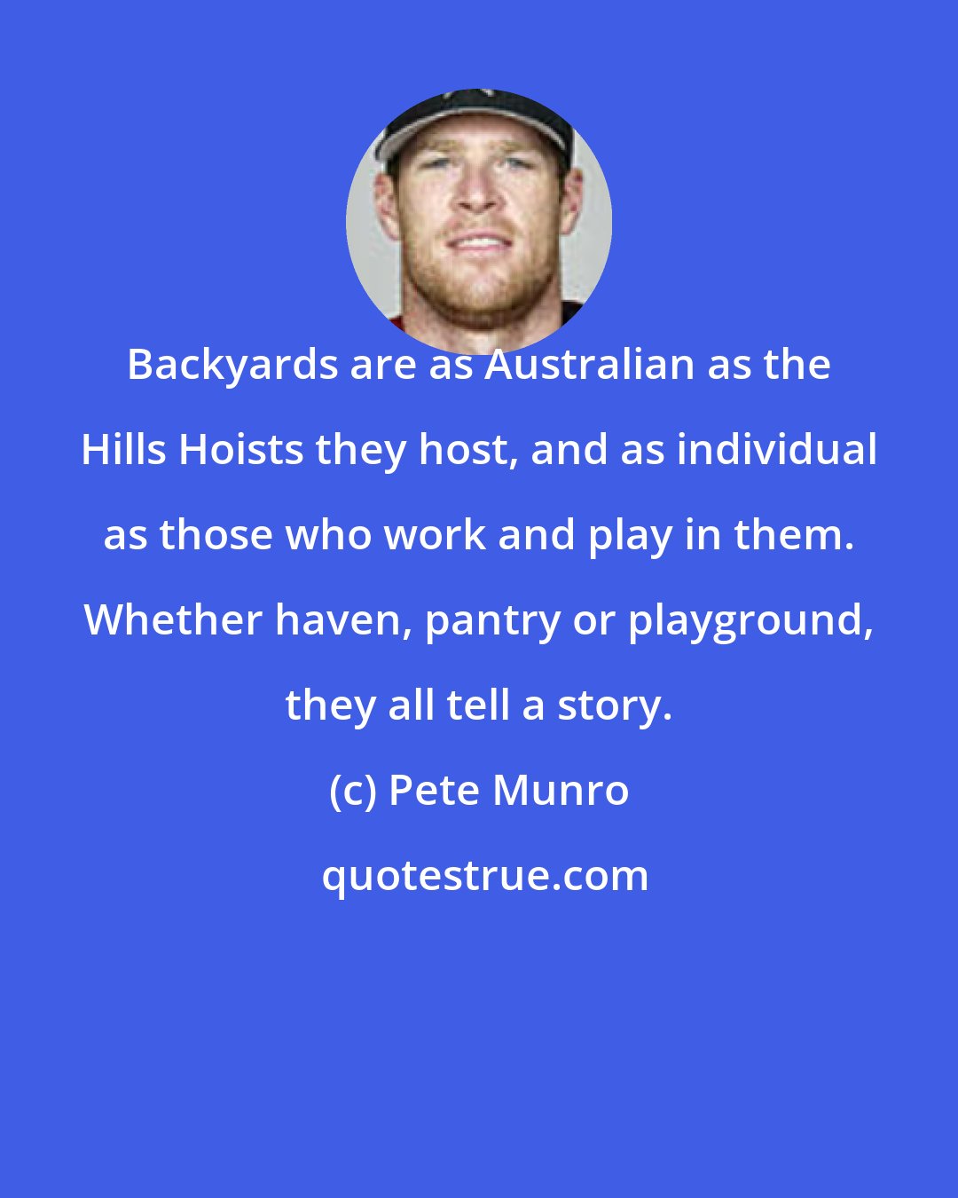 Pete Munro: Backyards are as Australian as the Hills Hoists they host, and as individual as those who work and play in them. Whether haven, pantry or playground, they all tell a story.