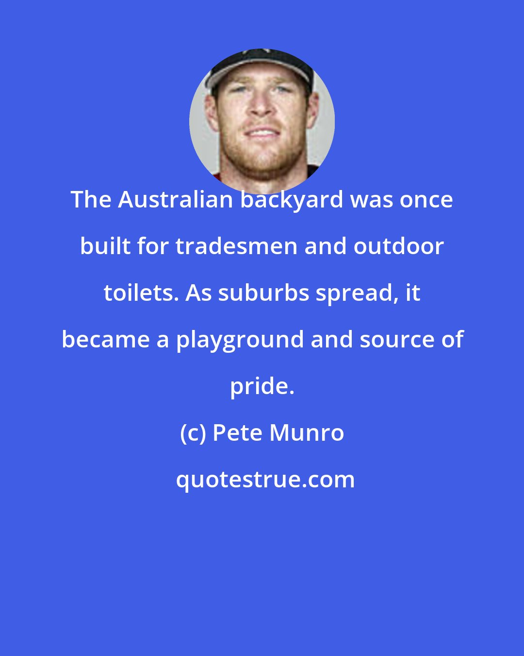 Pete Munro: The Australian backyard was once built for tradesmen and outdoor toilets. As suburbs spread, it became a playground and source of pride.