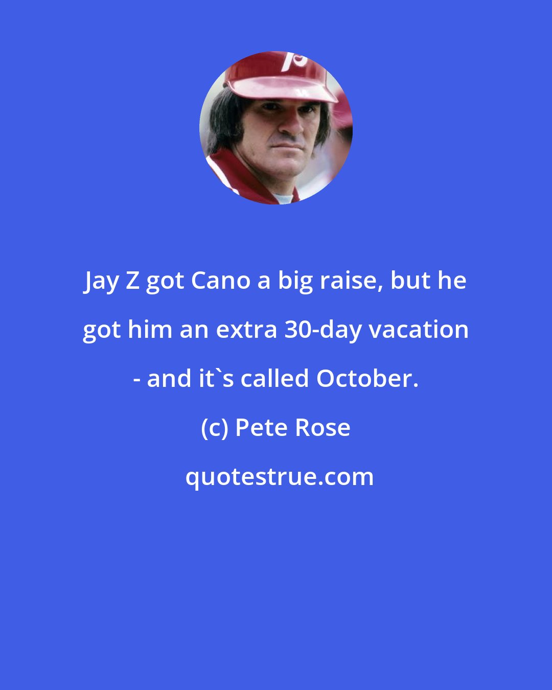 Pete Rose: Jay Z got Cano a big raise, but he got him an extra 30-day vacation - and it's called October.