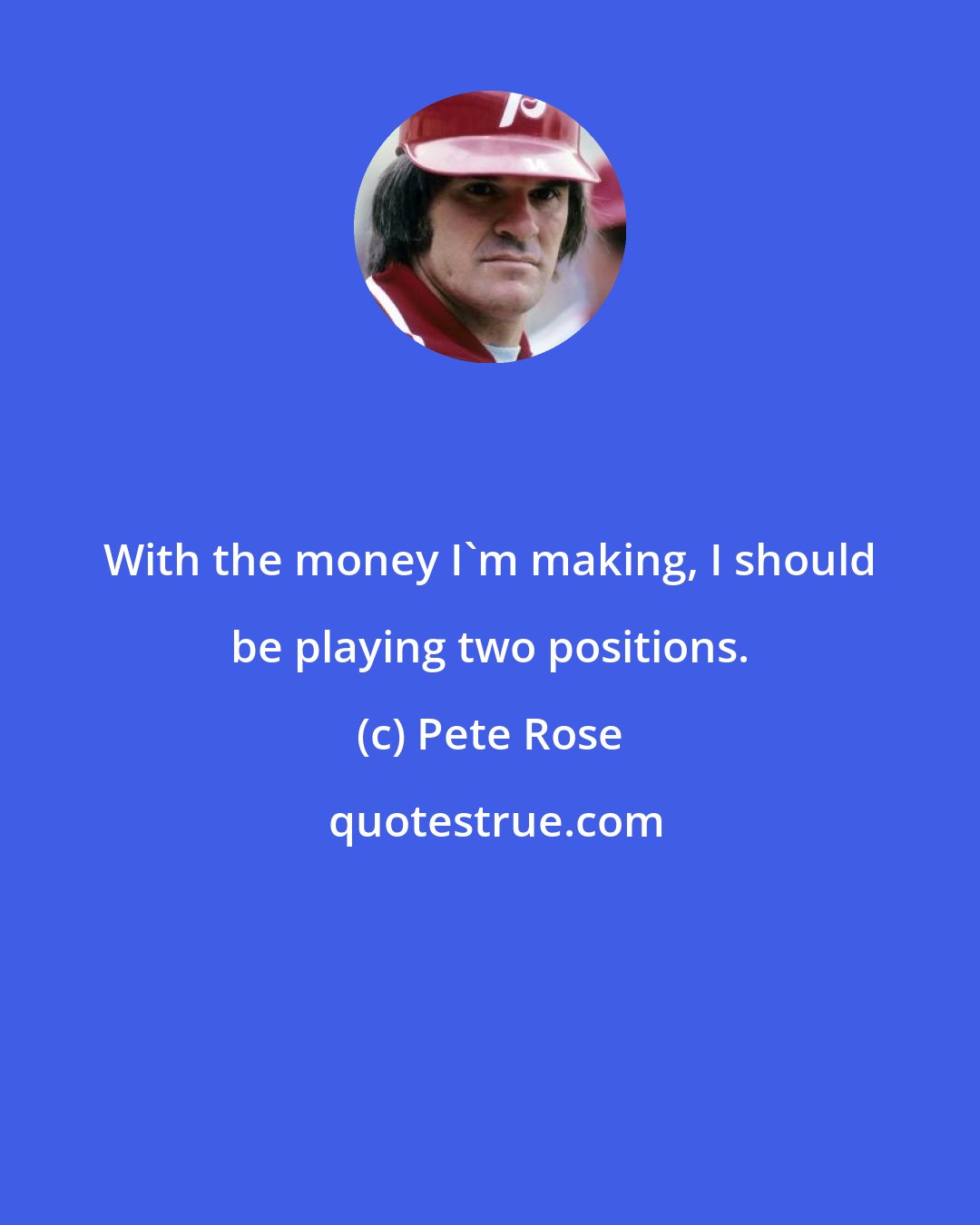 Pete Rose: With the money I'm making, I should be playing two positions.