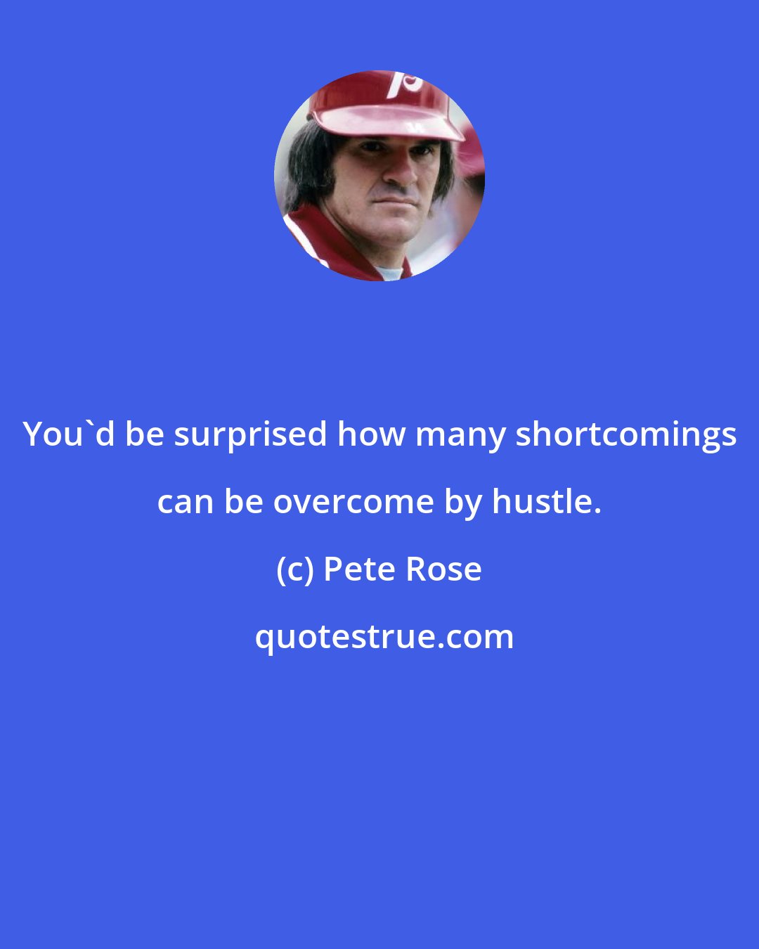 Pete Rose: You'd be surprised how many shortcomings can be overcome by hustle.