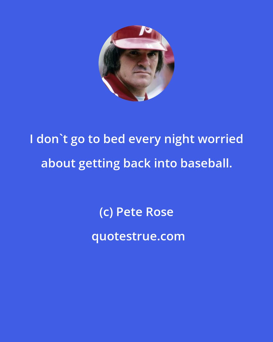 Pete Rose: I don't go to bed every night worried about getting back into baseball.