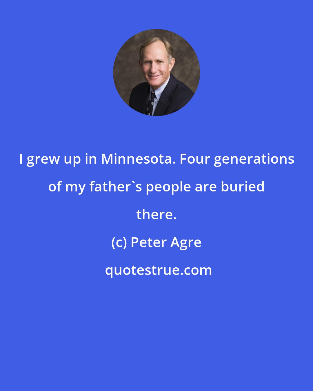 Peter Agre: I grew up in Minnesota. Four generations of my father's people are buried there.